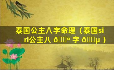 泰国公主八字命理（泰国siri公主八 🌺 字 🌵 ）